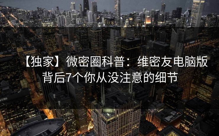 【独家】微密圈科普：维密友电脑版背后7个你从没注意的细节