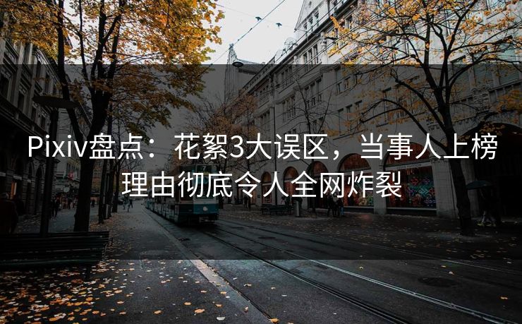 Pixiv盘点：花絮3大误区，当事人上榜理由彻底令人全网炸裂