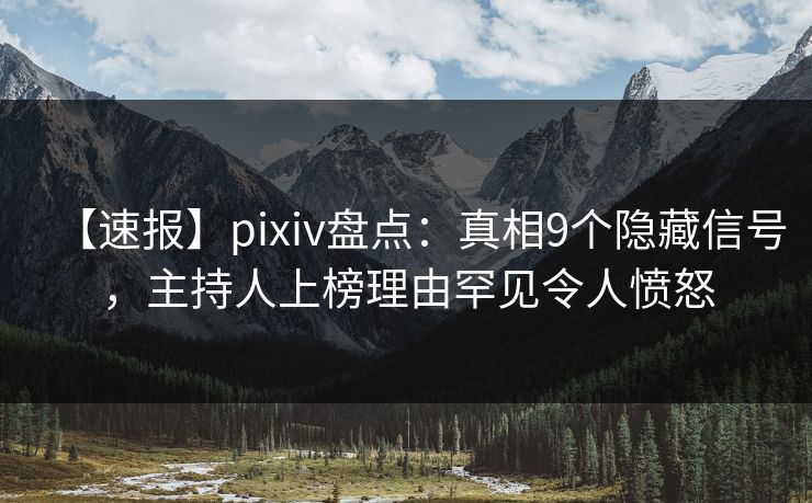【速报】pixiv盘点:真相9个隐藏信号,主持人上榜理由罕见令人愤怒 【速报】pixiv盘点:真相9个隐藏信号,主持人上榜理由罕见令人愤怒