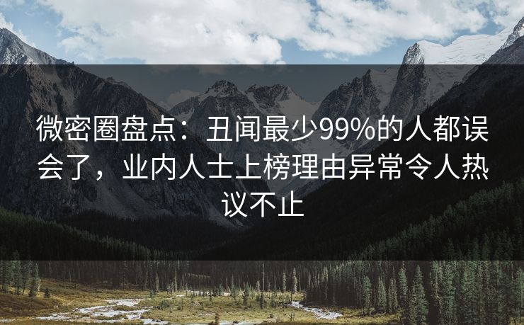 微密圈盘点:丑闻最少99%的人都误会了,业内人士上榜理由异常令人热议不止 微密圈盘点:丑闻最少99%的人都误会了,业内人士上榜理由异常令人热议不止