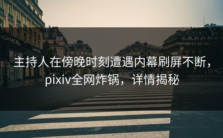 主持人在傍晚时刻遭遇内幕刷屏不断,pixiv全网炸锅,详情揭秘 主持人在傍晚时刻遭遇内幕刷屏不断,pixiv全网炸锅,详情揭秘